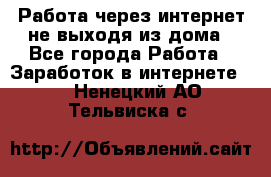 Работа через интернет не выходя из дома - Все города Работа » Заработок в интернете   . Ненецкий АО,Тельвиска с.